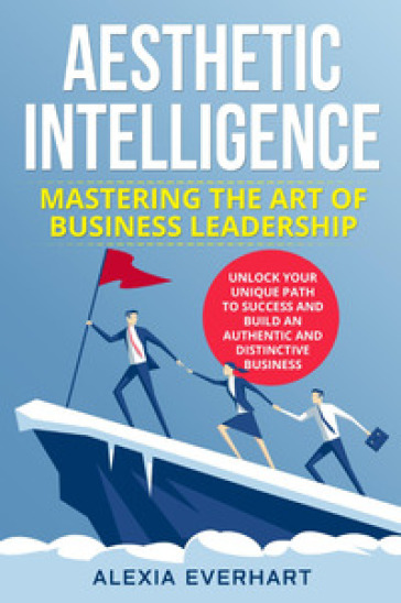 Aesthetic intelligence. Mastering the art of business leadership