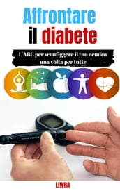 Affrontare il tuo diabete - L ABC per sconfiggere il tuo nemico una volta per tutte