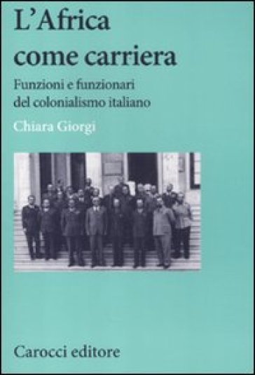 Africa come carriera. Funzioni e funzionari del colonialismo italiano (L')