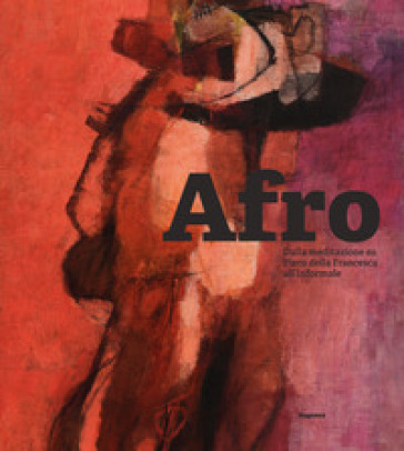 Afro. Dalla meditazione su Piero della Francesca all'Informale