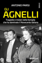 Gli Agnelli. Segreti, misteri e retroscena della dinastia che ha dominato la storia del Novecento italiano. Nuova ediz.