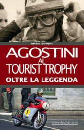Agostini al Tourist Trophy. Oltre la leggenda. Ediz. illustrata