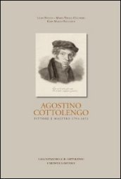 Agostino Cottolengo. Pittore maestro 1794-1853. L uomo, l artista, l opera