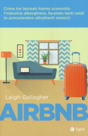Airbnb. Come tre laureati hanno sconvolto l industria alberghiera, facendo tanti soldi (e procurandosi altrettanti nemici)