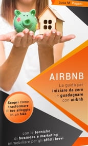 Airbnb: La Guida Completa per Iniziare da Zero e Guadagnare con Airbnb. Scopri Come Trasformare il tuo Alloggio in un B&B con le Tecniche di Business e Marketing Immobiliare per gli Affitti Brevi.