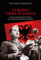 Albania, terra di sangue. Dallo schiavismo turco alla ferocia di Enver Hoxha