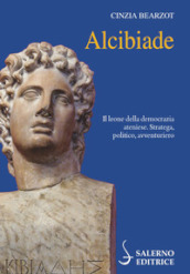 Alcibiade. Il leone della democrazia ateniese. Stratega, politico, avventuriero