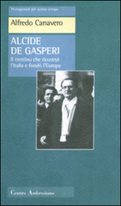 Alcide De Gasperi. Il trentino che ricostruì l Italia e fondò l Europa