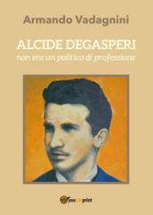 Alcide Degasperi non era un politico di professione