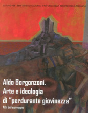 Aldo Borgonzoni. Arte e ideologia di «perdurante giovinezza». Atti del Convegno