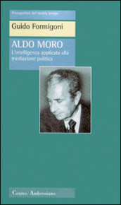 Aldo Moro. L intelligenza applicata alla meditazione politica