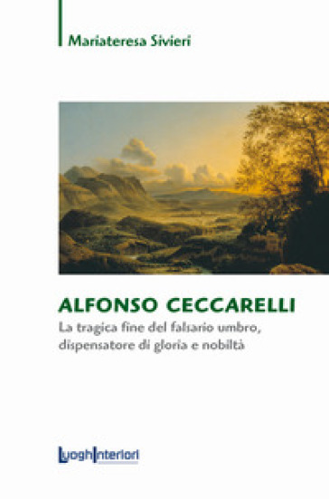 Alfonso Ceccarelli. La tragica fine del falsario umbro, dispensatore di gloria e nobiltà