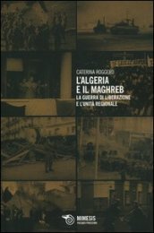 L Algeria e il Maghreb. La guerra di liberazione e l unità regionale