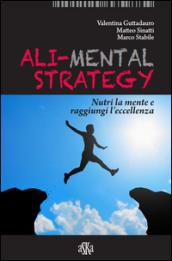 Ali-mental strategy. Nutri la mente e raggiungi l eccellenza