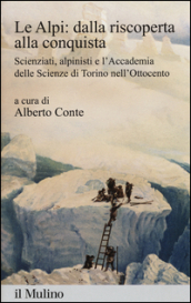 Le Alpi: dalla riscoperta alla conquista. Scienziati, alpinisti e l Accademia delle scienze di Torino nell Ottocento