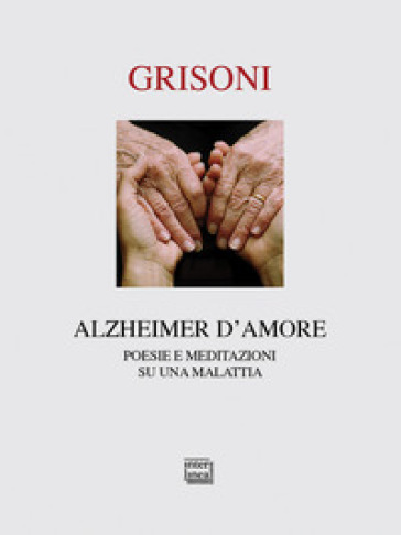 Alzheimer d'amore. Poesie e meditazioni su una malattia