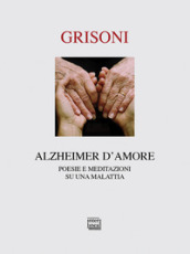 Alzheimer d amore. Poesie e meditazioni su una malattia