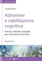 Alzheimer e riabilitazione cognitiva. Esercizi, attività e progetti per stimolare la memoria