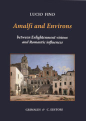 Amalfi and environs. Between Enlightenment visions and Romantic influencesces. Ediz. a colori