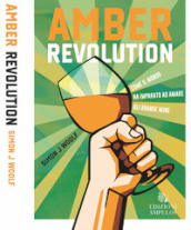 Amber revolution. Come il mondo ha imparato ad amare gli orange wine