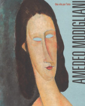 Amedeo Modigliani. Una vita per l arte. Ediz. a colori