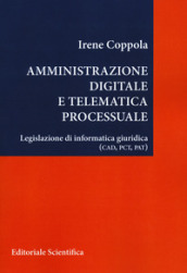 Amministrazione digitale e telematica processuale. Legislazione di informatica giuridica (CAD, PCT, PAT)