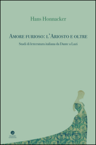 Amore furioso: l'Ariosto e oltre. Studi di letteratura italiana da Dante a Luzi