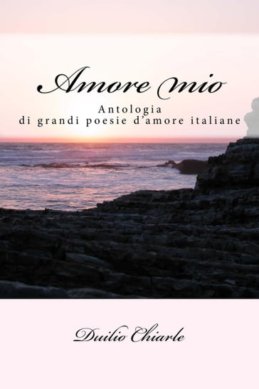 Amore mio: antologia di grandi poesie d'amore italiane