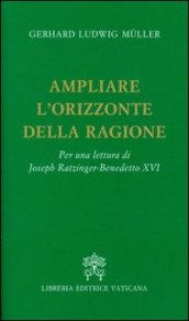 Ampliare l orizzonte della ragione. Per una lettura di Joseph Ratzinger-Benedetto XVI