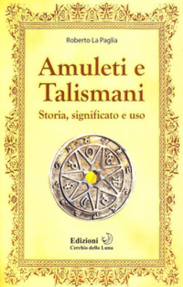 Amuleti e talismani. Storia, significato e uso