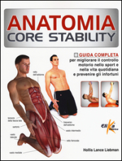 Anatomia Core Stability. Guida completa per migliorare il controllo motorio nello sport e nella vita quotidiana e prevenire gli infortuni