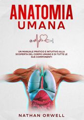 Anatomia Umana: Un manuale pratico e intuitivo alla scoperta del corpo umano e di tutte le sue componenti