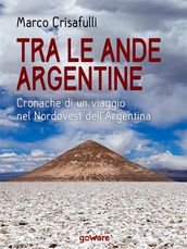 Tra le Ande argentine. Cronaca di un viaggio nel Nordovest dellArgentina