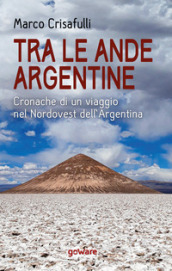 Tra le Ande argentine. Cronache di un viaggio nel Nordovest dell Argentina