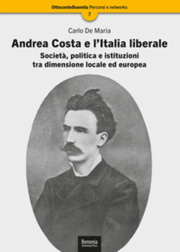 Andrea Costa e l'Italia liberale. Società, politica e istituzioni tra dimensione locale ed europea