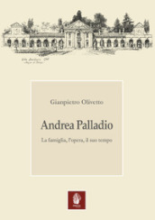 Andrea Palladio. La famiglia, l opera, il suo tempo