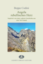 Angela rebellisches Herz. Inspiriert von einer wahren Geschichte aus dem Val Grande