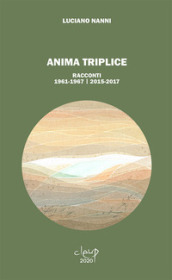 Anima triplice. Racconti 1961-1967/2015-2017