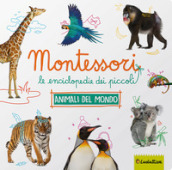 Animali da tutto il mondo. Montessori. Le enciclopedie dei piccoli. Ediz. a colori