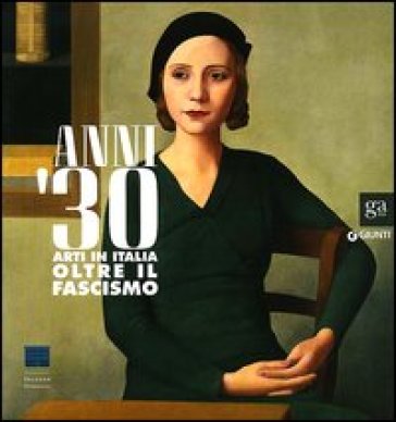 Anni Trenta. Arti in Italia oltre il fascismo. Catalogo della mostra (Firenze, 2 settembre 2012 - 27 gennaio 2013). Ediz. illustrata