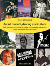 Anni di concerti, dancing e radio libere. Dalle balere ai club rock, performance, avanguardie e culture altre tra La Spezia e Versilia (1950-2000)