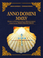 Anno Domini MMXV. Guida al Giubileo della Misericordia indetto da papa Francesco