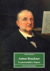 Anton Bruckner. La personalità e l opera