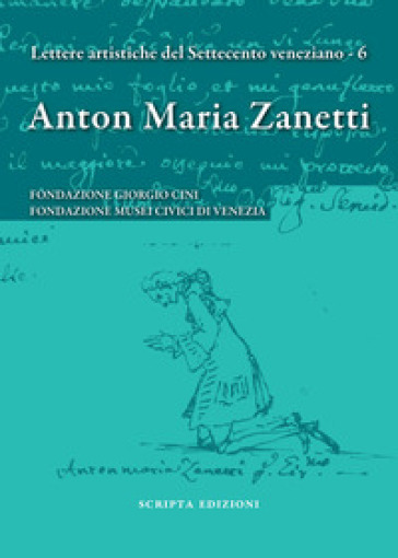 Anton Maria Zanetti di Girolamo. Il carteggio. Lettere artistiche del Settecento veneziano. Vol. 6
