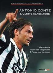Antonio Conte, l ultimo gladiatore. Alla Juventus vincere non è importante è l unica cosa che conta!