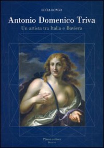 Antonio Domenico Triva. Un artista tra Italia e Baviera. Ediz. illustrata