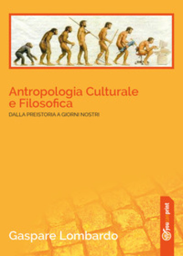 Antropologia culturale e filosofica. Dalla preistoria ai giorni nostri