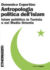Antropologia politica dell Islam. Islam pubblico in Tunisia e nel medio Oriente