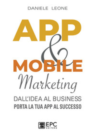 App & mobile marketing. Dall'idea al business. Porta la tua app al successo