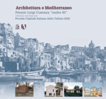 Architettura e Mediterraneo. Premio Luigi Cosenza «under 40». Edizione speciale per Procida Capitale Italiana della Cultura 2022